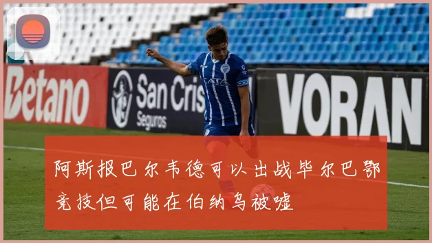 阿斯报巴尔韦德可以出战毕尔巴鄂竞技但可能在伯纳乌被嘘